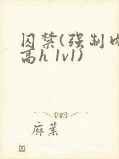 囚禁(强制肉 高h 1v1)