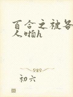 百合之被各种男人啪h