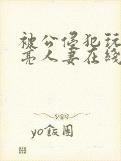 被公侵犯玩弄漂亮人妻在线