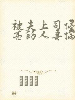 被夫上司侵犯漂亮的人妻伦理片