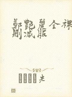 郑艳丽全裸体无删减版