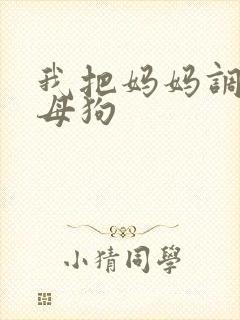 我把妈妈调教成母狗