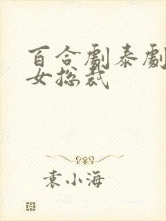 百合剧泰剧霸道女总裁