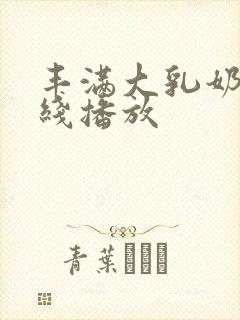 丰满大乳奶水在线播放