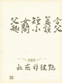 父女短篇合集笔趣阁小说父子短篇高封面