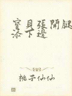 宝贝张开腿让我添下边