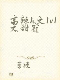 高辣h文1v1文甜宠