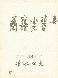 蜜宠小萌妻全文阅读免费