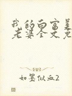 我的白富美总裁老婆全文免费阅读