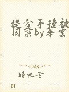 提分手后被男友囚禁by华云