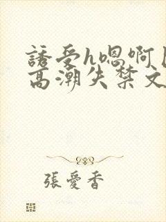 诱受h嗯啊巨肉高潮失禁文