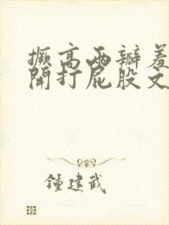 撅高两瓣羞耻扒开打屁股文