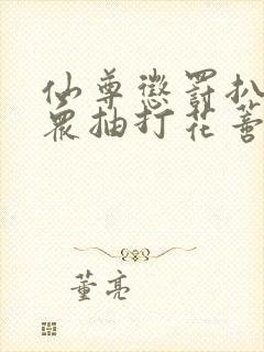 仙尊惩罚扒开当众抽打花蒂h