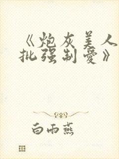 《炮灰美人被疯批强制爱》