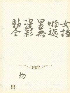 动漫男啪女漫画全彩无遮挡