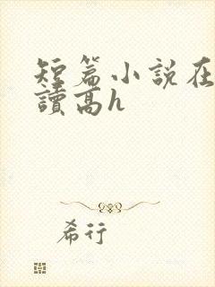 短篇小说在线阅读高h