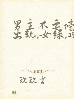 男主不要停(男出轨,女绿,逆ntr)