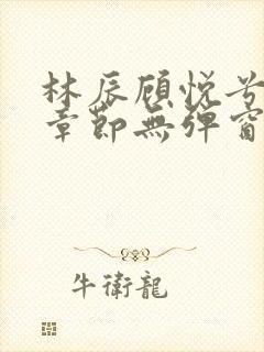 林辰顾悦兮最新章节无弹窗