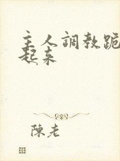 主人调教跪趴撅起来