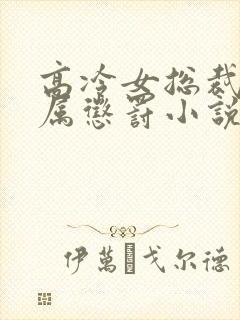 高冷女总裁被下属惩罚小说