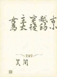 女主穿越古代成为太后的小说