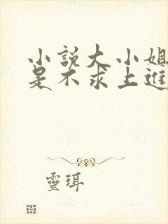 小说大小姐她总是不求上进免费阅读全文