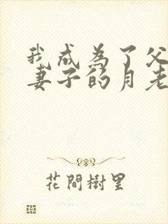 我成为了父亲和妻子的月老小说