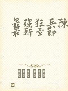 最强狂兵陈六和最新章节