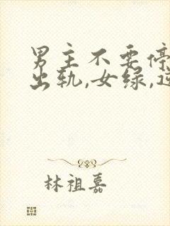 男主不要停(男出轨,女绿,逆ntr)