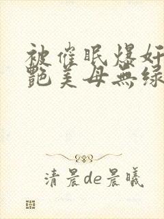 被催眠爆奸的冷艳美母无绿版