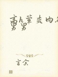 高h荤爽肉欲文男男