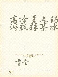 高冷美人的神奇游戏抹茶冰沙小说封面