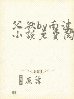 父欲by南波万小说免费阅读笔趣阁