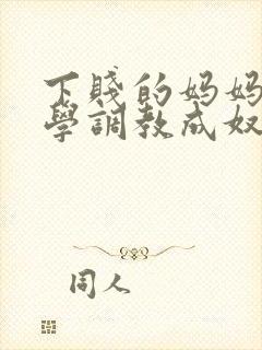 下贱的妈妈被同学调教成奴性的小说
