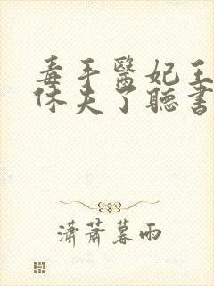 毒手医妃王爷被休夫了听书