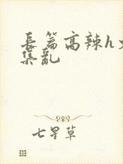 长篇高辣h文合集乱