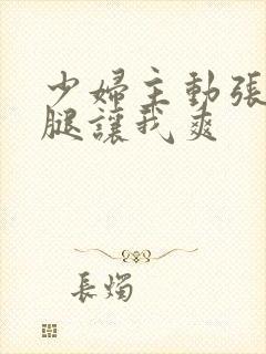 少妇主动张开双腿让我爽