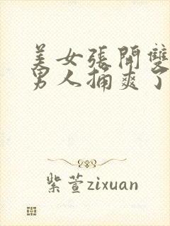 美女张开双腿让男人捅爽了