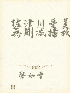 佐津川爱美三级无删减播放