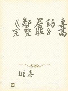 《邻居的妻子2完整版》高清在线观看