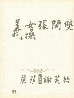 美女张开双腿给我操