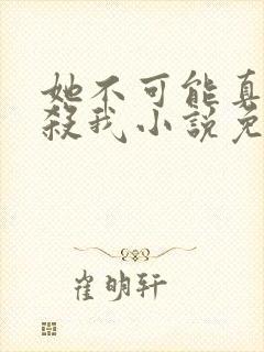 她不可能真的想杀我小说免费阅读