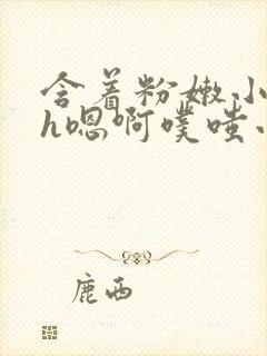 含着粉嫩小奶头h嗯啊噗嗤小说