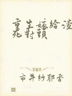 重生嫁给渣男的死对头