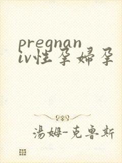 pregnaniv性孕妇孕交