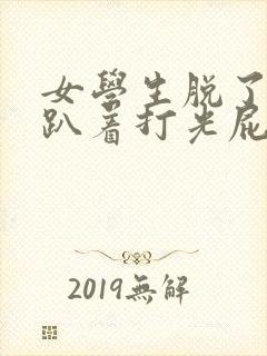 女学生脱了内裤趴着打光屁封面