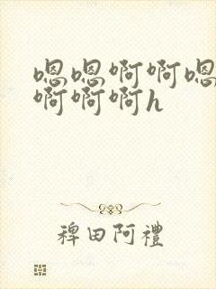 嗯嗯啊啊嗯不要啊啊啊h