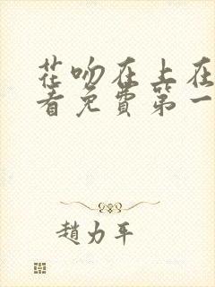 花吻在上在线观看免费第一季