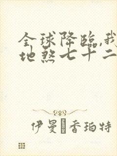 全球降临,我有地煞七十二变小说txt下载