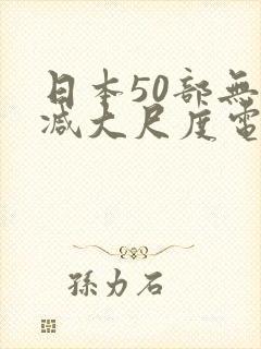 日本50部无删减大尺度电影